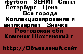 1.1) футбол : ЗЕНИТ  Санкт-Петербург › Цена ­ 499 - Все города Коллекционирование и антиквариат » Значки   . Ростовская обл.,Каменск-Шахтинский г.